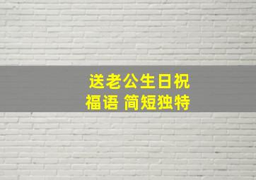 送老公生日祝福语 简短独特